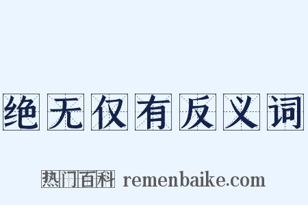 绝无仅有反义词是什么意思的图片